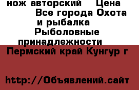 нож авторский  › Цена ­ 3 000 - Все города Охота и рыбалка » Рыболовные принадлежности   . Пермский край,Кунгур г.